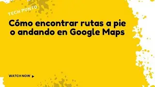 C&oacute;mo encontrar rutas a pie o andando en Google Maps