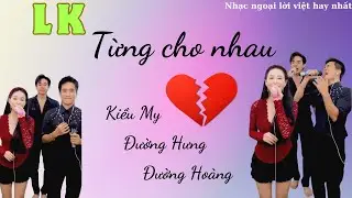 LK TỪNG CHO NHAU || MIRA KIỀU MY x ĐƯỜNG HƯNG x ĐƯỜNG HOÀNG