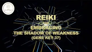 REIKI SESSION FOR EMBRACING THE SHADOW OF WEAKNESS (GENE KEY 37)