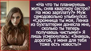 На что ты теперь планируешь жить, сняв квартиру сестре? На мою зарплату? Спросила я мужа.