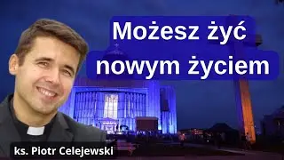 Możesz żyć nowym życiem. Ks. Piotr Celejewski
