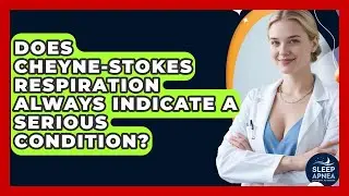 Does Cheyne-Stokes Respiration Always Indicate A Serious Condition? - Sleep Apnea Support Network
