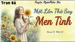 [Trọn Bộ] Lỡ Say Men Tình - Một đời không hối tiếc | Truyện đêm khuya nghe 5 phút là thấy hấp dẫn