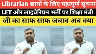 Librarian Notification और LET आयोजन पर शिक्षा मंत्री क्या सोच रहे हैं समझ ले अब क्या होगा इसके बाद 