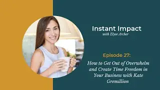 Instant Impact Podcast Episode 27: How to Get Out of Overwhelm in Your Business with Kate Gremillion