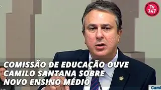 Comissão de Educação ouve Camilo Santana sobre Novo Ensino Médio