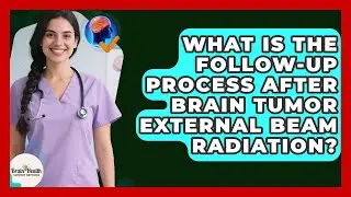 What Is The Follow-up Process After Brain Tumor External Beam Radiation?