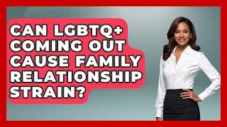 Can LGBTQ+ Coming Out Cause Family Relationship Strain? - Living LGBTQ