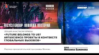 Лекция Анастасии Ярмош &laquo;Future belongs to us? Art&Science проекты в контексте глобальных вызовов&raquo;
