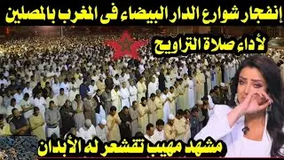 انفجار شوارع الدار البيضاء في المغرب بالمصلين لأداء صلاة التراويح في مشهد تقشعر لة الأبدان