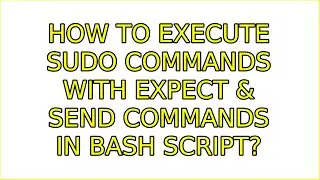 How to execute sudo commands with Expect & send commands in bash script? (2 Solutions!!)