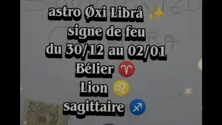 ASTRO &Oslash;xi Libr&aring; ✨ signe de feu b&eacute;lier ♈ sagittaire ♐ Lion ♌ du 30/12 au 02/01