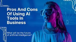 Pros And Cons Of Using AI Tools In Business