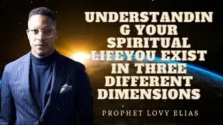 Prophet Lovy - Understanding Your Spiritual Life|You Exist In Three Different Dimensions