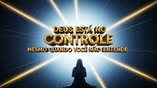 Deus Está no Controle Mesmo Quando Você Não Entende