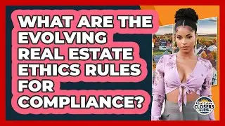 What Are The Evolving Real Estate Ethics Rules For Compliance? - Real Estate Closers Guide