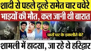 Shamli News | शामली में शादी से पहले दूल्हे समेत 4 चचेरे भाइयों की मौत, सोनीपत से जा रहे थे हरिद्वार
