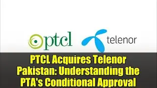 PTCL Acquires Telenor Pakistan: Understanding the PTA's Conditional Approval