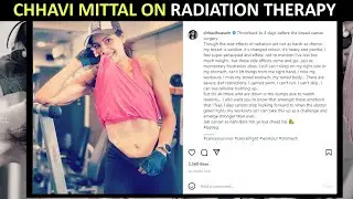 Chhavi Mittal on radiation therapy: 'My breast is swollen, it&rsquo;s changed colour'