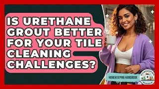 Is Urethane Grout Better For Your Tile Cleaning Challenges? - Homekeeping Handbook