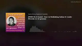 IP0305 Do It Scared &ndash; Part 2 of Rethinking Autism & Gender Diversity (w/ siv greyson)