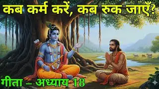 कब कर्म करना चाहिए और कब रुक जाना चाहिए? | Bhagavad Gita Chapter 18 Life Lesson