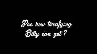Billy is not scary? I will show you him being scary!