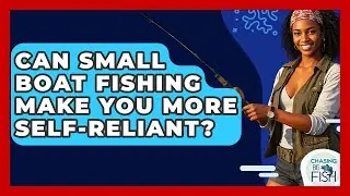 Can Small Boat Fishing Make You More Self-reliant? - Chasing Big Fish