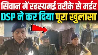 Siwan में रहस्यमई तरीके से हुई हत्याकांड का DSP ने किया खुलासा