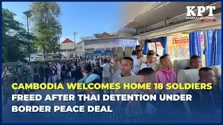 Cambodia Welcomes Home 18 Soldiers Freed After Thai Detention Under Border Peace Deal