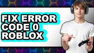 How to Fix Error Code 0 Roblox - Easy Guide