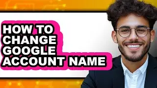 How to Change Google Account Name - Step by Step