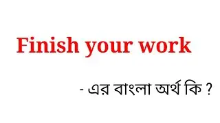 Finish your work meaning in bengali || finish your work এর বাংলা অর্থ কি ?