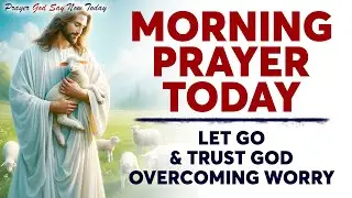 MORNING PRAYER TODAY🙏 LET GO & TRUST GOD | Overcoming Worry - Inspirational & Motivational Video