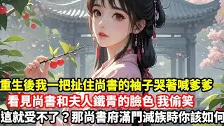 【高光女主】重生後我一把扯住尚書的袖子哭著喊爹爹，看見尚書和夫人鐵青的臉色我偷笑，這就受不了？那尚書府滿門滅族時你該如何