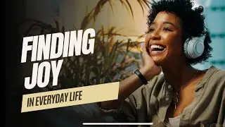 Finding Joy In Everyday Life