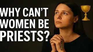 WHY CAN'T WOMEN BE PRIESTS?
