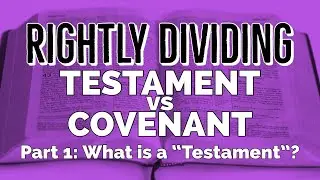 Testament vs Covenant- Part 1: What is a Testament in the Bible? Rightly Dividing