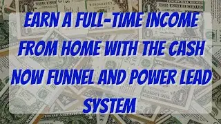 Earn A Full-Time Income From Home With The Cash Now Funnel And Power Lead System| Work From Home