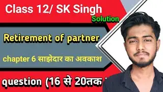 sk singh accountancy class 12 solutions chapter 6 retirement of partner solutions 16,17,18&B,19,20