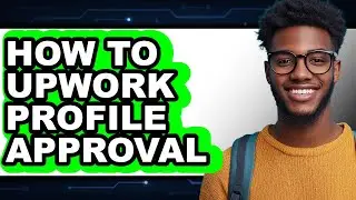 How to Upwork Profile Approval - Full Guide