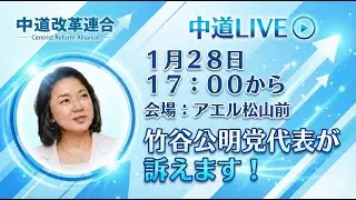中道LIVE with 竹谷公明党代表　1/28(水) 17:00〜 @アエル松山前