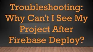 Troubleshooting: Why Can't I See My Project After Firebase Deploy?