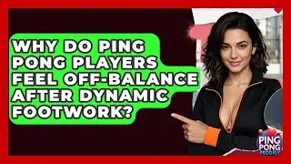 Why Do Ping Pong Players Feel Off-balance After Dynamic Footwork? - Ping Pong Prodigy