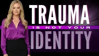 Trauma IS NOT Your Identity