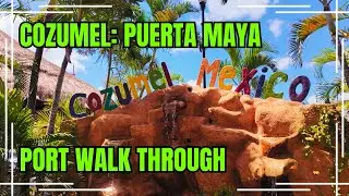 Cozumel Port Puerta Maya Complete Walk Through