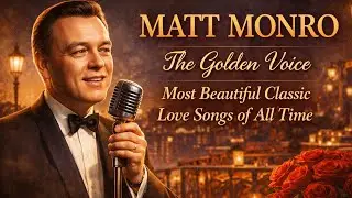Matt Monro: The Golden Voice &ndash; Most Beautiful Classic Love Songs of All Time