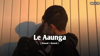 Le Aaunga | Arijit Singh | Slowed + Reverb | Search Lofi