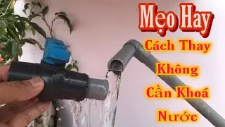 Mẹo Thay Van Không Cần Khóa Nước || Cách Sửa Ống Nước Bị Vỡ Khi Không Khóa Được Nước