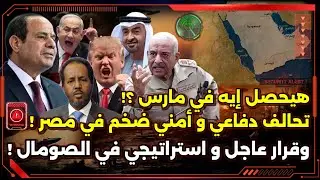 تحالف دفاعي و أمني ضخم في مصر ! و قرار عاجل و استراتيجي في الصومال !